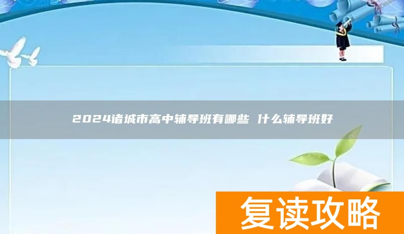 2024诸城市高中辅导班有哪些 什么辅导班好
