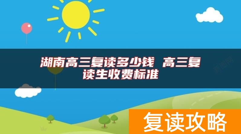 湖南高三复读多少钱 高三复读生收费标准