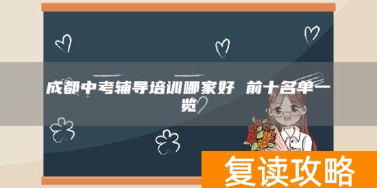 成都中考辅导培训哪家好 前十名单一览