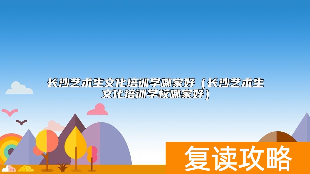 长沙艺术生文化培训学哪家好（长沙艺术生文化培训学校哪家好）