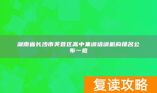 湖南省长沙市芙蓉区高中集训培训机构排名公布一览