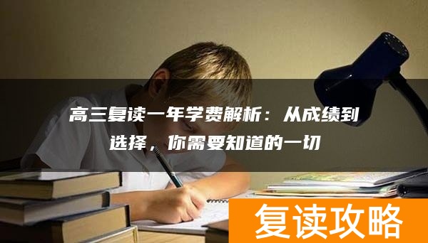 高三复读一年学费解析：从成绩到选择，你需要知道的一切