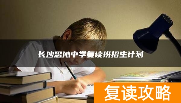 长沙思沁中学复读班招生计划