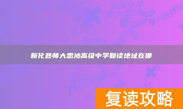 新化县师大思沁高级中学复读地址在哪