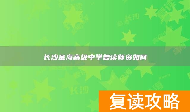 长沙金海高级中学复读师资如何