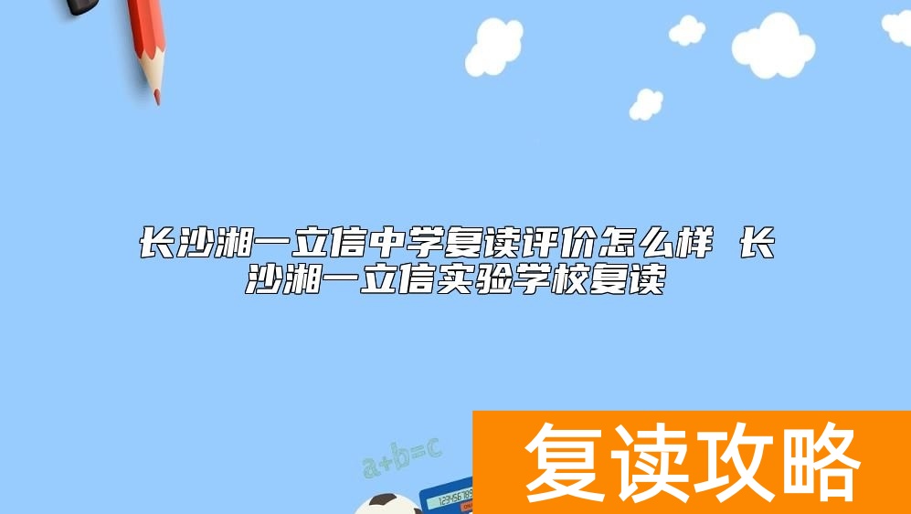 长沙湘一立信中学复读评价怎么样 湘一立信学校复读