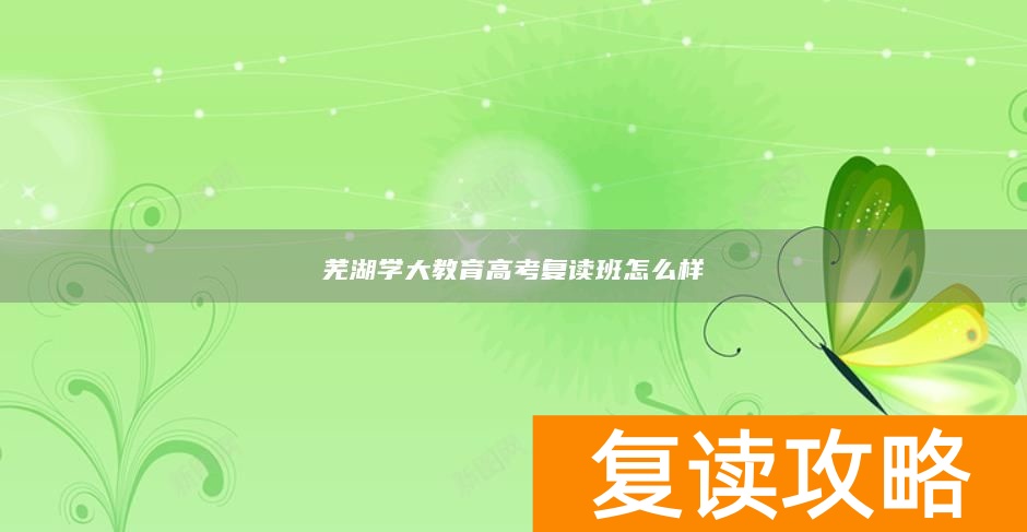 芜湖学大教育高考复读班怎么样