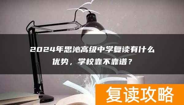 2024年思沁高级中学复读有什么优势，学校靠不靠谱？