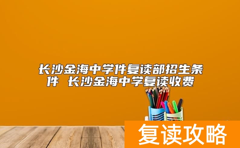 长沙金海中学件复读部招生条件 长沙金海中学复读收费