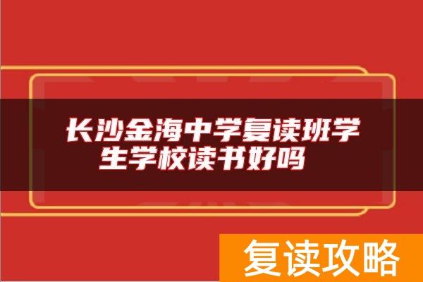 长沙金海中学复读班学生学校读书好吗