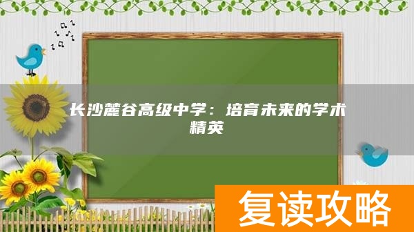 长沙麓谷高级中学：培育未来的学术精英