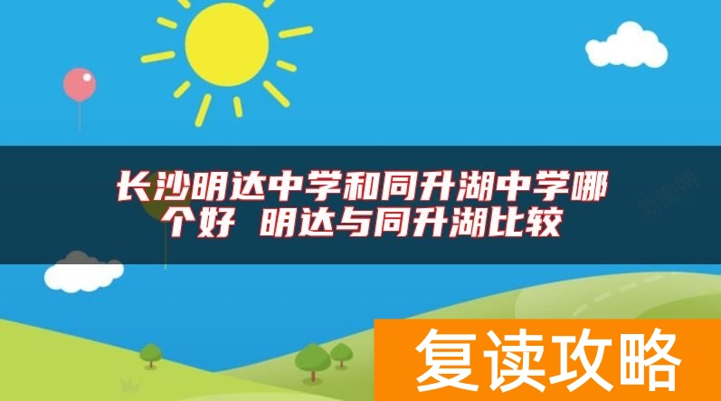 长沙明达中学和同升湖中学哪个好 明达与同升湖比较