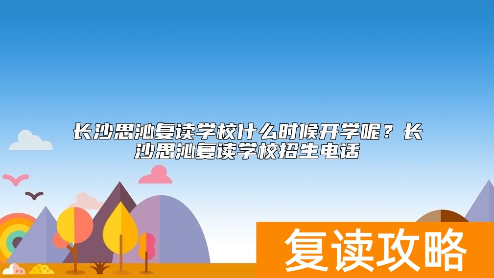 长沙思沁复读学校什么时候开学呢？长沙思沁复读学校招生电话