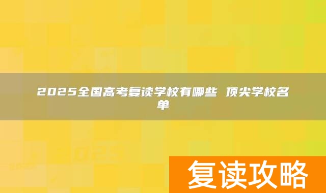 2025全国高考复读学校有哪些 顶尖学校名单