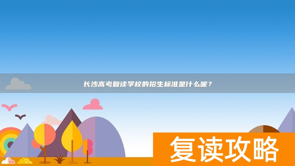 长沙高考复读学校的招生标准是什么呢？