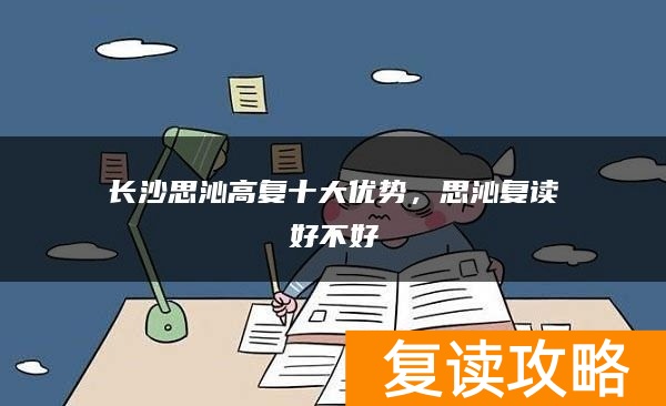 长沙思沁高复十大优势，思沁复读好不好