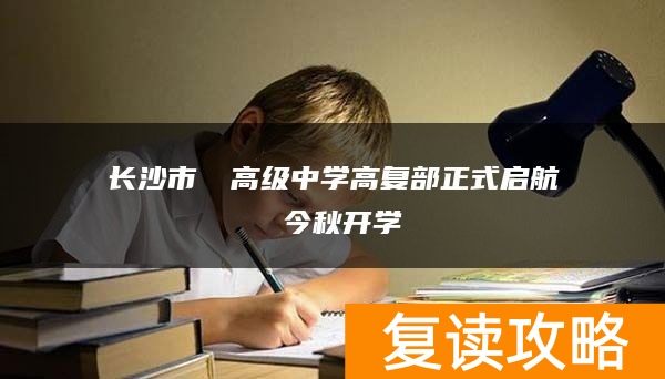 长沙市珺琟高级中学高复部正式启航 今秋开学