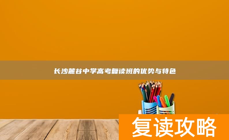 长沙麓谷中学高考复读班的优势与特色