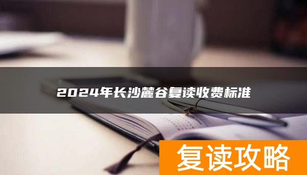 2024年长沙麓谷复读收费标准