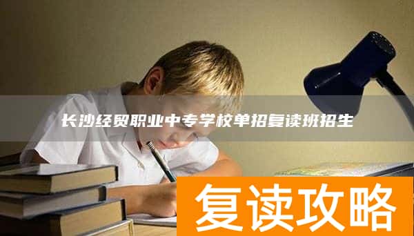 长沙经贸职业中专学校单招复读班招生