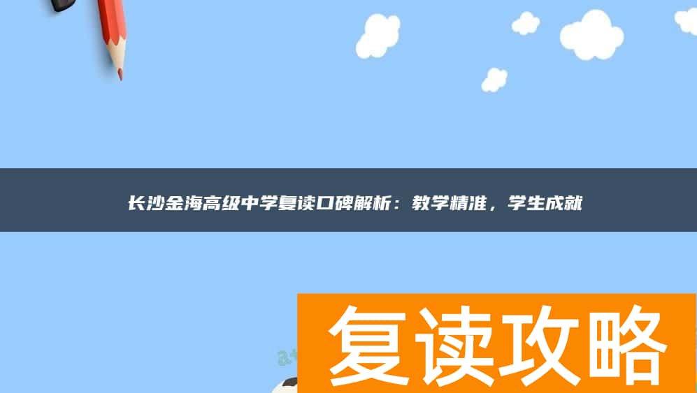  长沙金海高级中学复读口碑解析：教学精准，学生成就