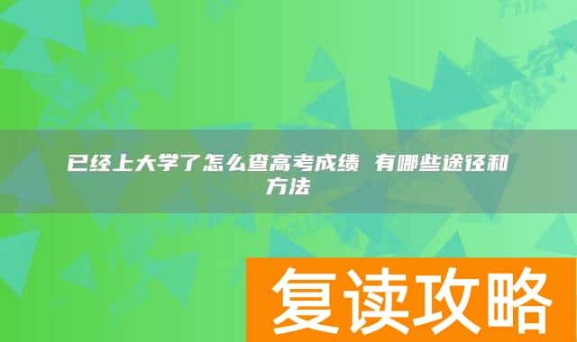 已经上大学了怎么查高考成绩 有哪些途径和方法