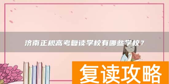 济南正规高考复读学校有哪些学校？