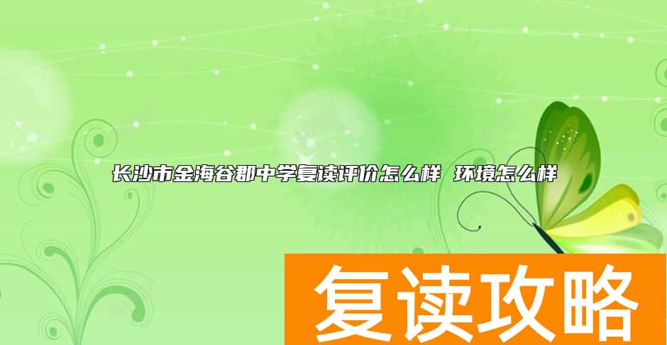 长沙市金海谷郡中学复读评价怎么样 环境怎么样