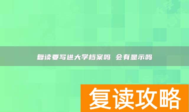 复读要写进大学档案吗 会有显示吗