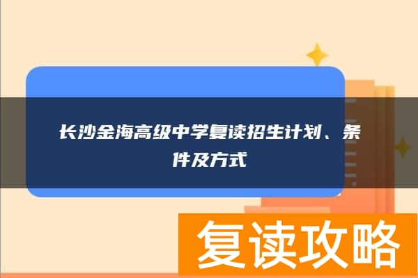 长沙金海高级中学复读招生计划、条件及方式