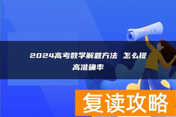 2024高考数学解题方法 怎么提高准确率
