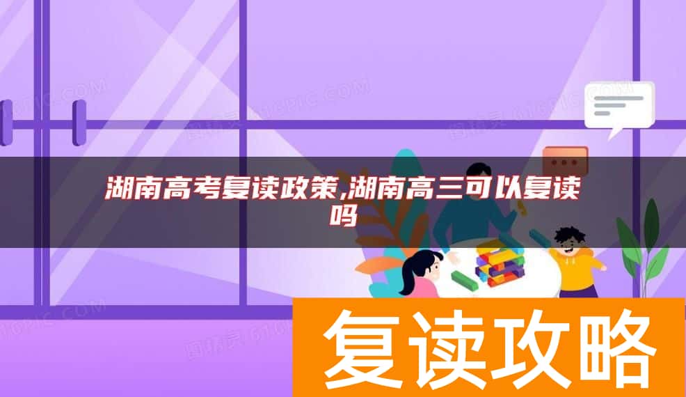 湖南高考复读政策,湖南高三可以复读吗