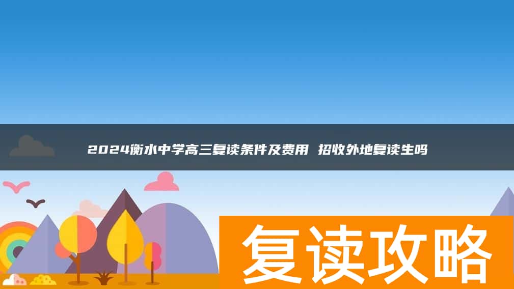 2024衡水中学高三复读条件及费用 招收外地复读生吗