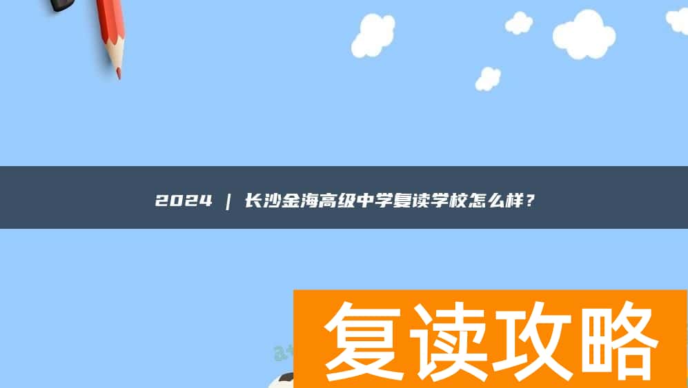 2024 | 长沙金海高级中学复读学校怎么样？