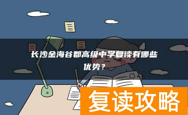 长沙金海谷郡高级中学复读有哪些优势？