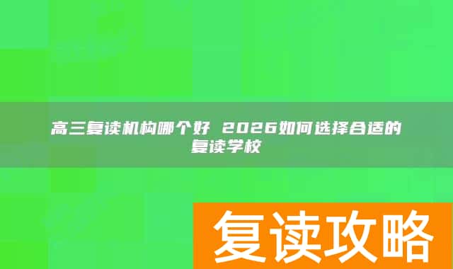 高三复读机构哪个好 2026如何选择合适的复读学校