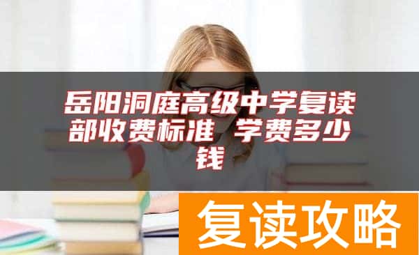 岳阳洞庭高级中学复读部收费标准 学费多少钱