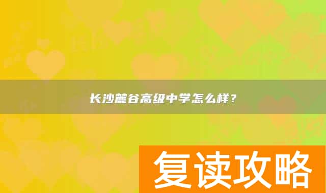 长沙麓谷高级中学怎么样?