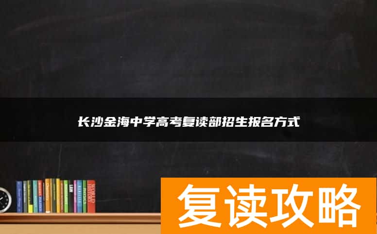 长沙金海中学高考复读部招生报名方式