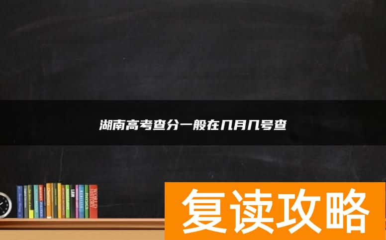 2024湖南高考查分一般在几月几号查