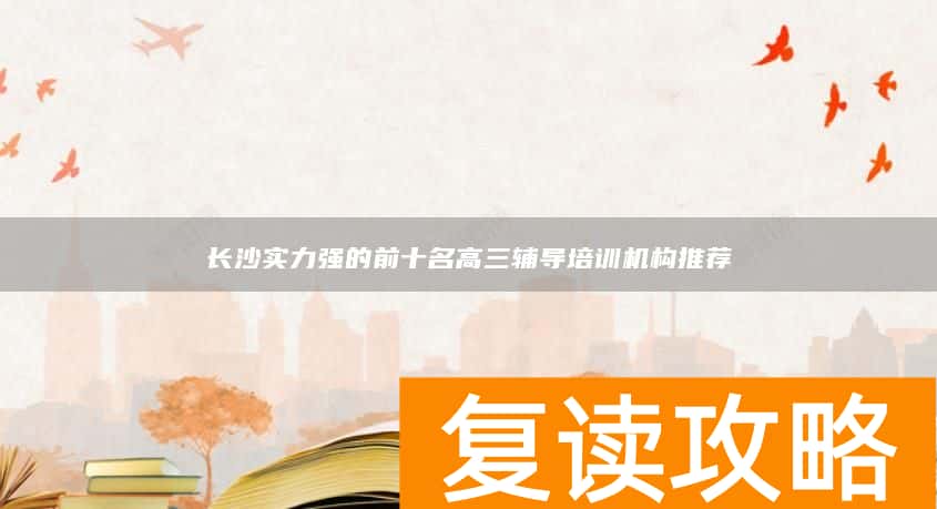 长沙实力强的前十名高三辅导培训机构推荐