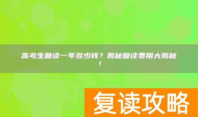 高考生复读一年多少钱?揭秘复读费用大揭秘!