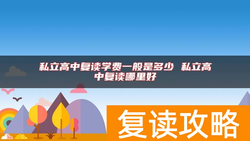 私立高中复读学费一般是多少 私立高中复读哪里好