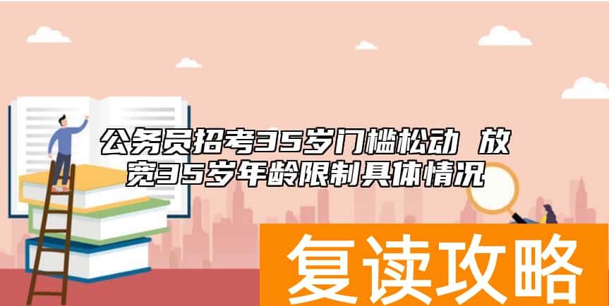 公务员招考35岁门槛松动 放宽35岁年龄限制具体情况