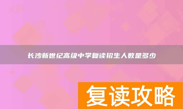长沙新世纪高级中学复读招生人数是多少