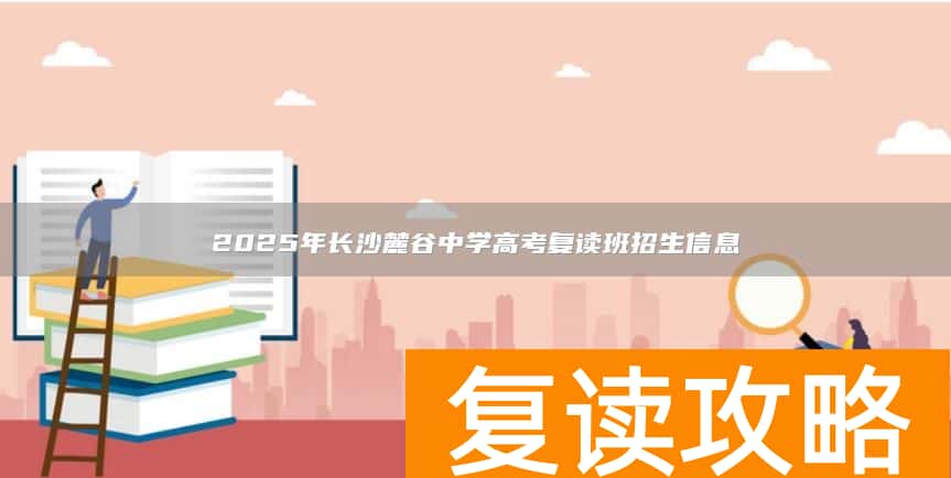 2025年长沙麓谷中学高考复读班招生信息