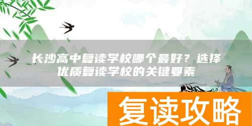 长沙高中复读学校哪个最好?选择优质复读学校的关键要素