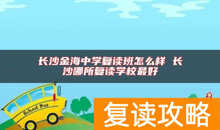 长沙金海中学复读班怎么样 长沙哪所复读学校最好