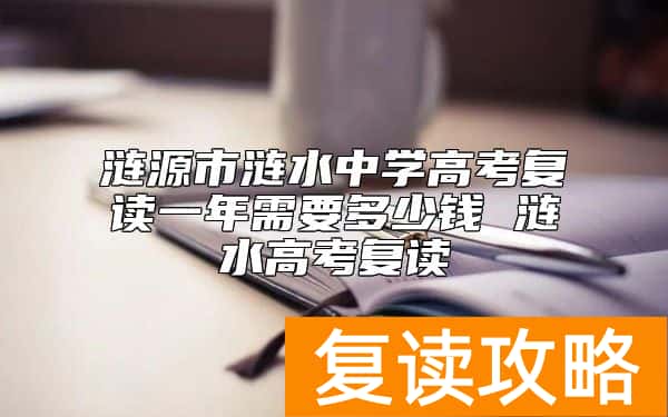 涟源市涟水中学高考复读一年需要多少钱 涟水高考复读