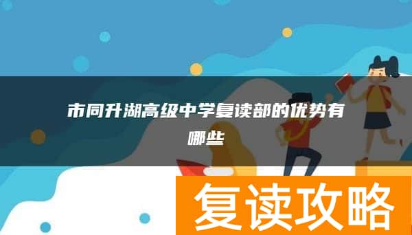 市同升湖高级中学复读部的优势有哪些